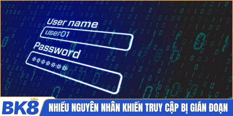 Có nhiều nguyên nhân khiến bạn truy cập bị gián đoạn