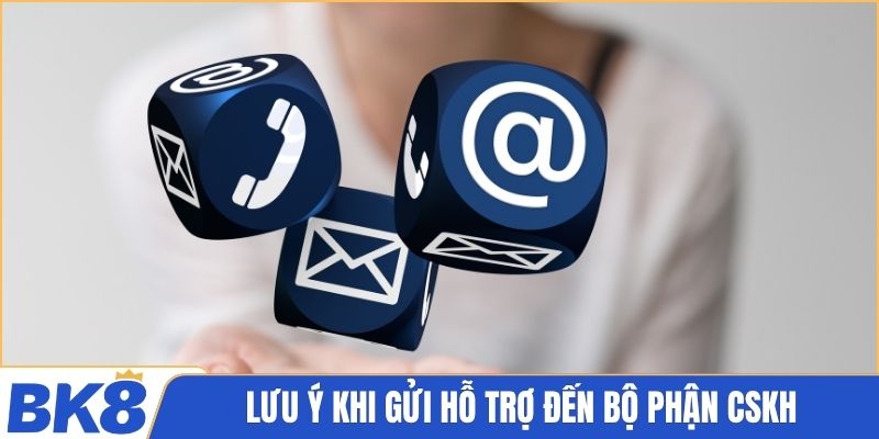 Lưu ý khi gửi hỗ trợ đến bộ phận cskh